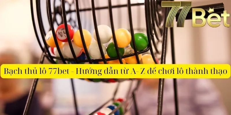 Bạch thủ lô 77bet - Hướng dẫn từ A- Z để chơi lô thành thạo