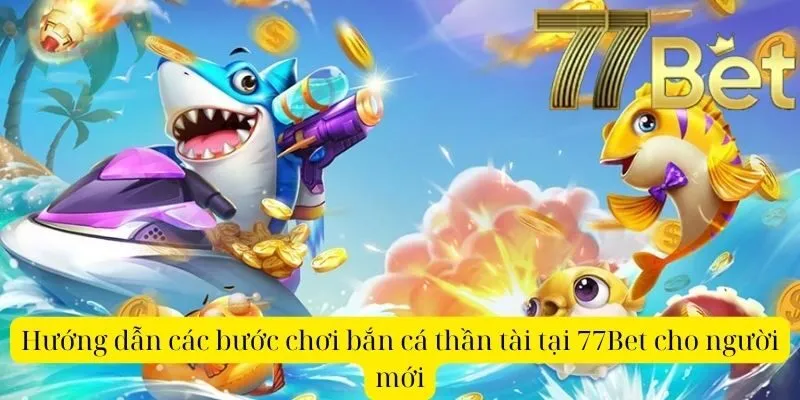 Hướng dẫn cách chơi bắn cá thần tài tại 77Bet cho người mới