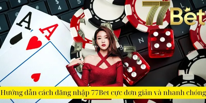 Hướng dẫn cách đăng nhập 77Bet cực đơn giản và nhanh chóng