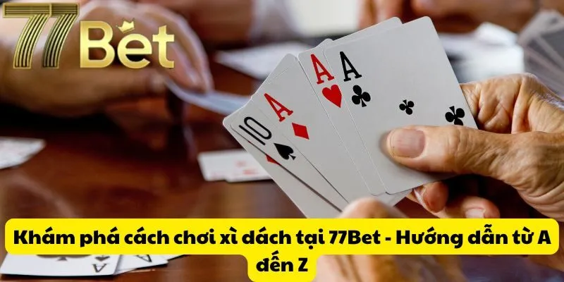 Khám phá cách chơi xì dách tại 77Bet - Hướng dẫn từ A đến Z