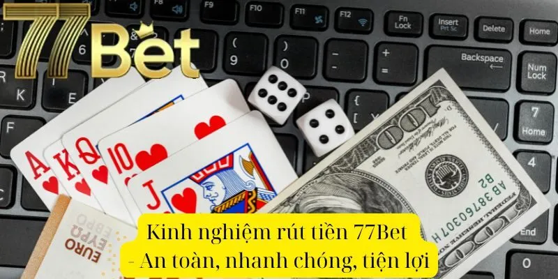 Kinh nghiệm rút tiền 77Bet - An toàn, nhanh chóng, tiện lợi